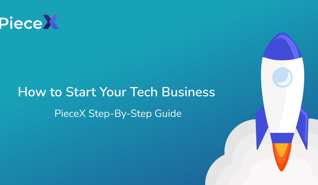 How to Start Your Tech Business: A PieceX Step-By-Step Guide