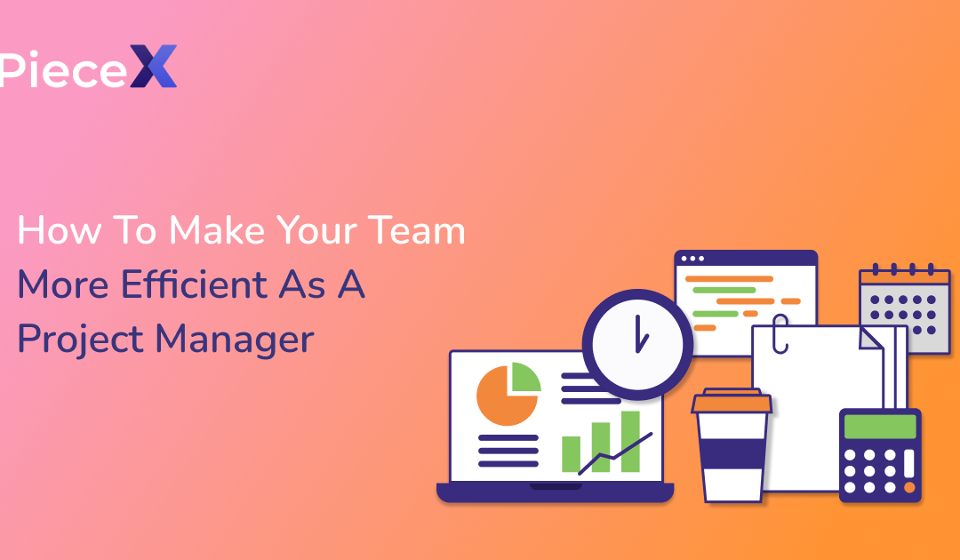 How To Make Your Team More Efficient As a Project Manager